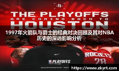 1997年火箭队与爵士的经典对决回顾及其对NBA历史的深远影响分析