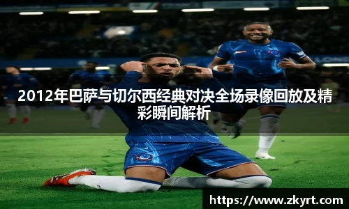 2012年巴萨与切尔西经典对决全场录像回放及精彩瞬间解析