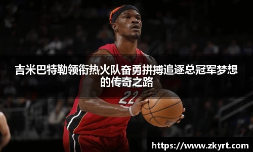 吉米巴特勒领衔热火队奋勇拼搏追逐总冠军梦想的传奇之路